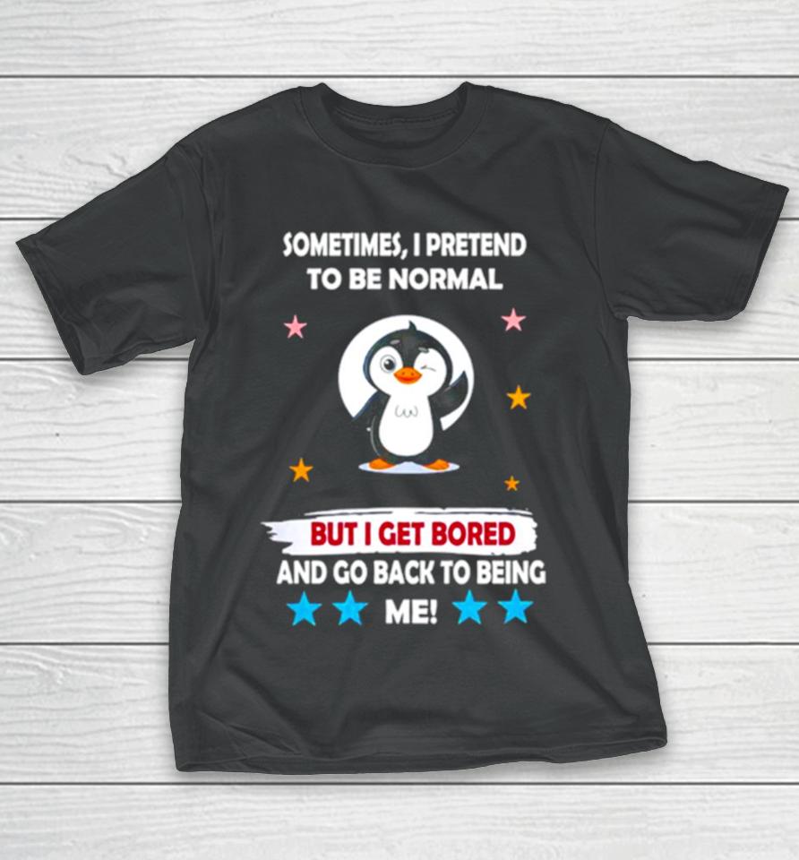 Penguin Sometimes I Pretend To Be Normal But I Get Bored And Go Back To Being Me T-Shirt