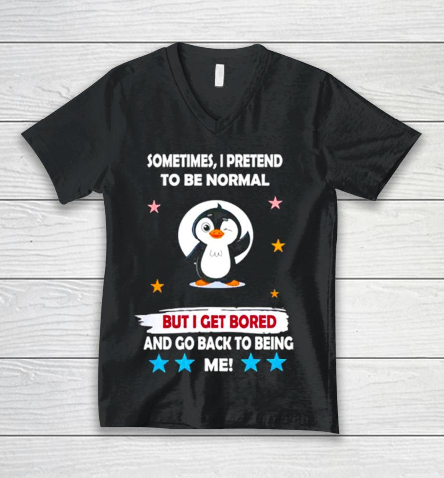 Penguin Sometimes I Pretend To Be Normal But I Get Bored And Go Back To Being Me Unisex V-Neck T-Shirt