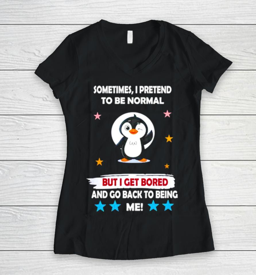Penguin Sometimes I Pretend To Be Normal But I Get Bored And Go Back To Being Me Women V-Neck T-Shirt