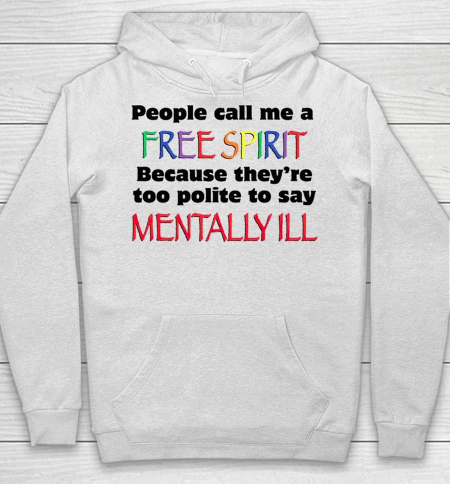 People Call Me A Free Spirit Because They’re Too Polite To Say Mentally Ill Hoodie