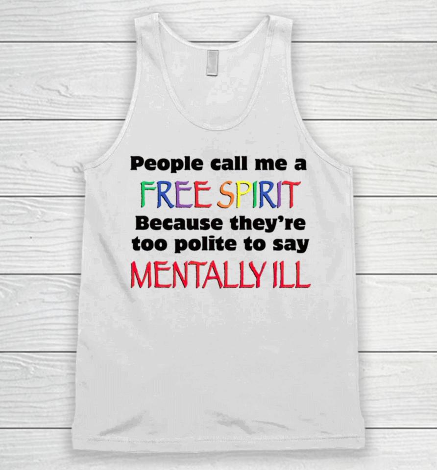 People Call Me A Free Spirit Because They’re Too Polite To Say Mentally Ill Unisex Tank Top