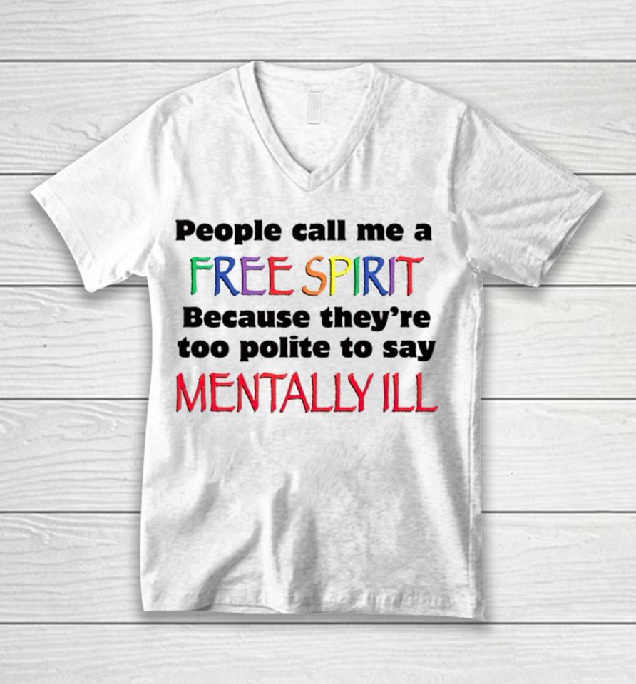 People Call Me A Free Spirit Because They’re Too Polite To Say Mentally Ill Unisex V-Neck T-Shirt
