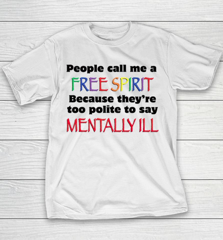 People Call Me A Free Spirit Because They’re Too Polite To Say Mentally Ill Youth T-Shirt