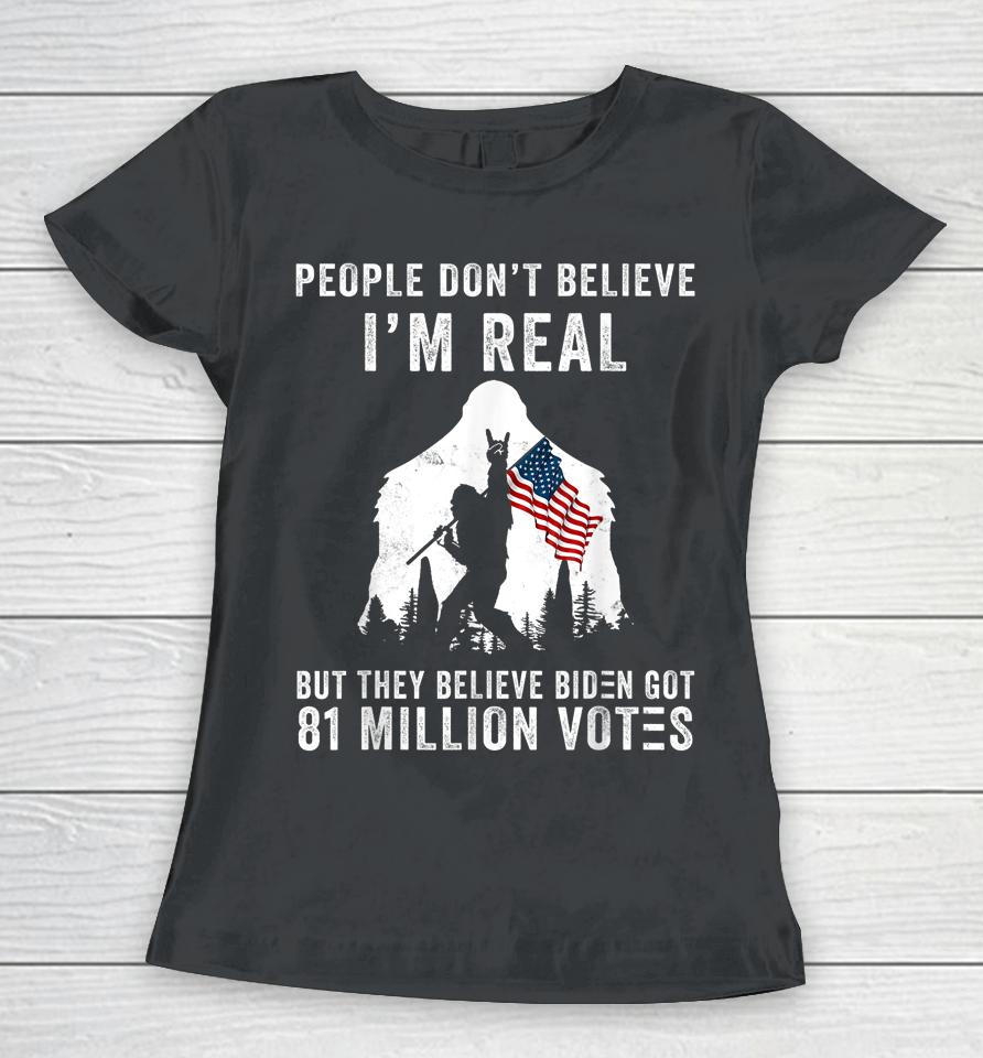 People Don't Believe I'm Real But They Believe Biden Bigfoot Women T-Shirt