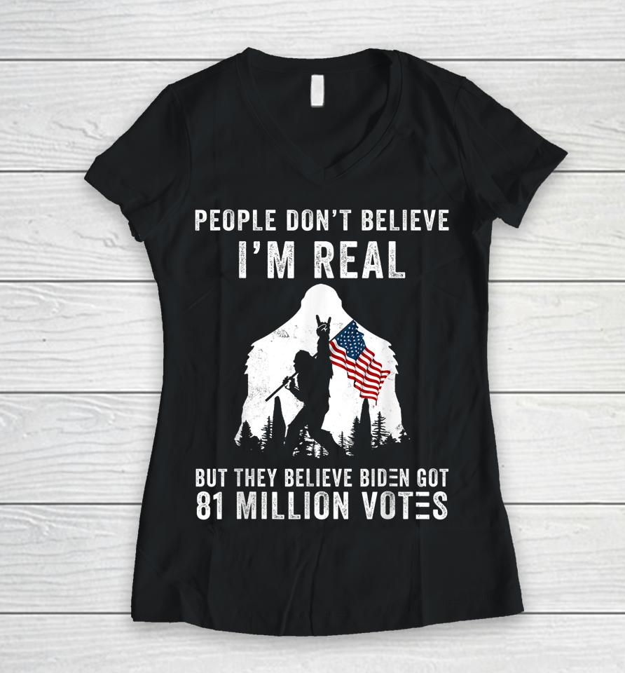 People Don't Believe I'm Real But They Believe Biden Bigfoot Women V-Neck T-Shirt