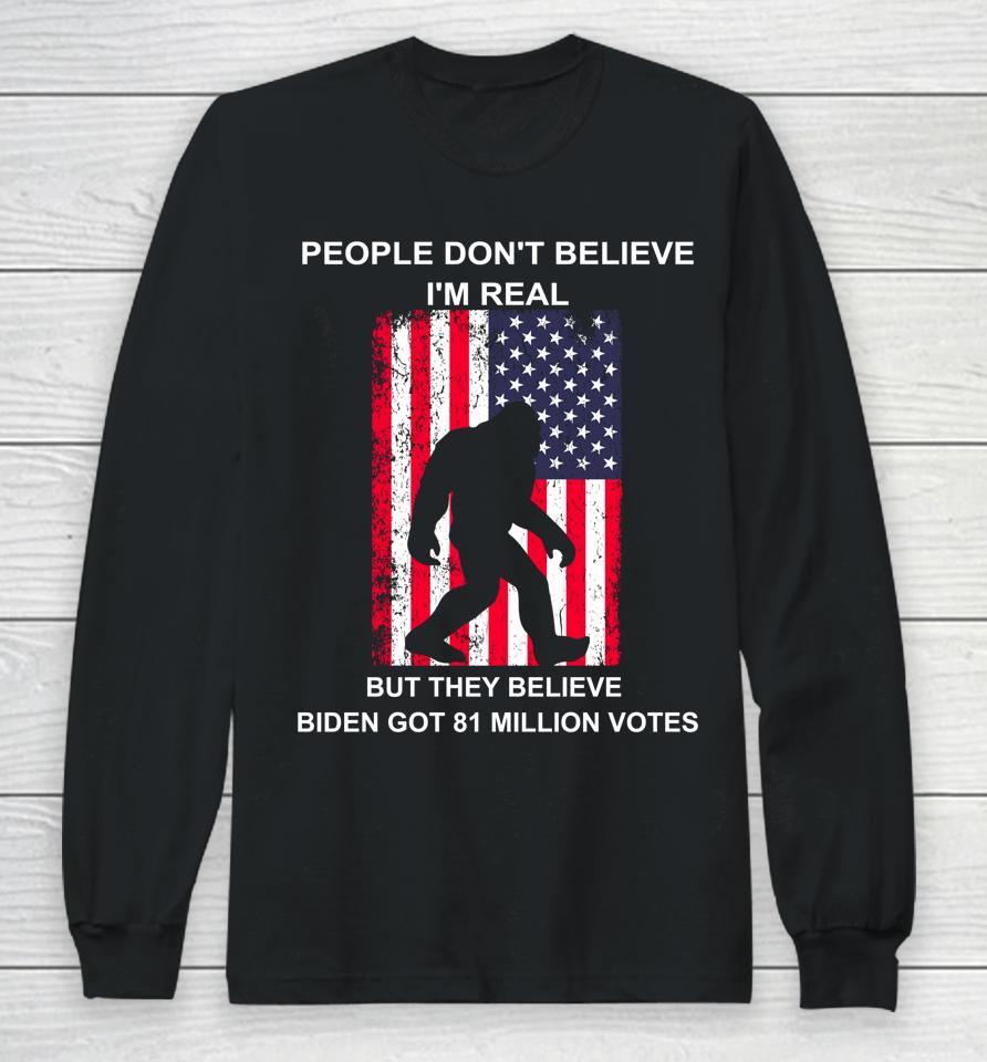 People Don't Believe I'm Real But They Believe Biden Bigfoot Long Sleeve T-Shirt