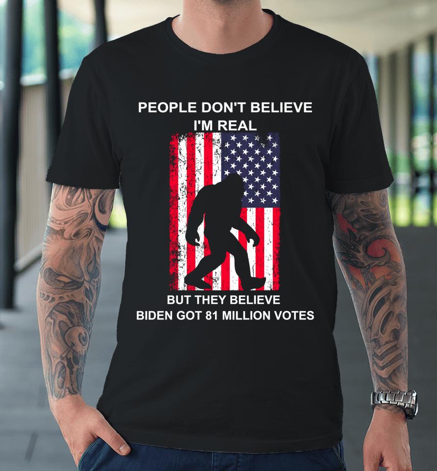 People Don't Believe I'm Real But They Believe Biden Bigfoot Premium T-Shirt