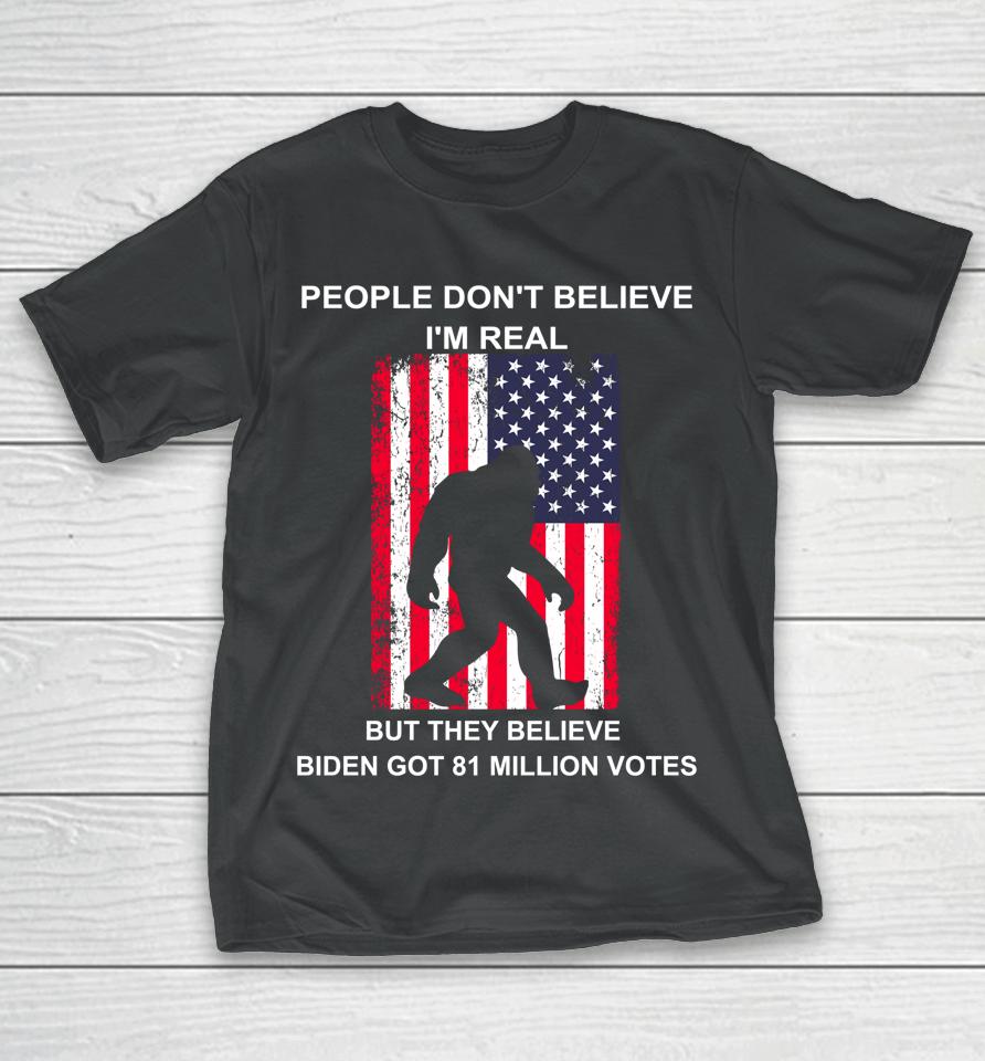 People Don't Believe I'm Real But They Believe Biden Bigfoot T-Shirt