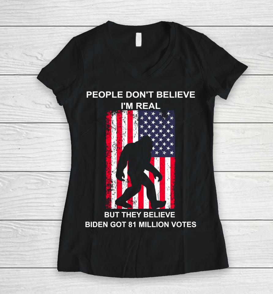 People Don't Believe I'm Real But They Believe Biden Bigfoot Women V-Neck T-Shirt