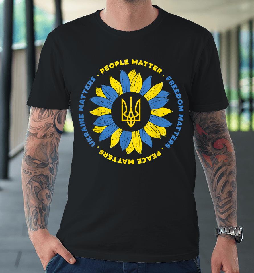People Matter Freedoms Matter Peace Matters Ukraine Matters Sunflower Ukraine Flag Premium T-Shirt