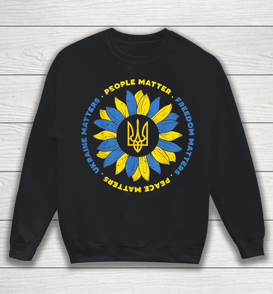 People Matter Freedoms Matter Peace Matters Ukraine Matters Sunflower Ukraine Flag Sweatshirt