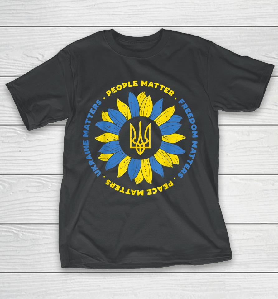 People Matter Freedoms Matter Peace Matters Ukraine Matters Sunflower Ukraine Flag T-Shirt