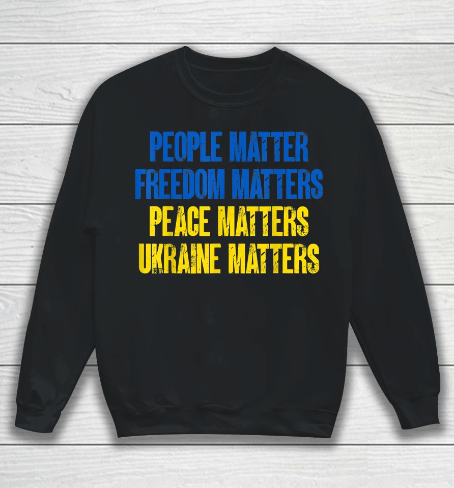 People Matter Freedoms Matters Peace Matters Ukraine Matters Sweatshirt