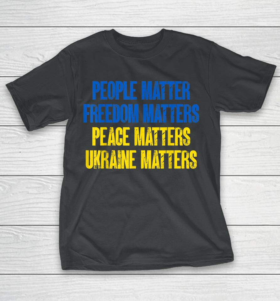 People Matter Freedoms Matters Peace Matters Ukraine Matters T-Shirt
