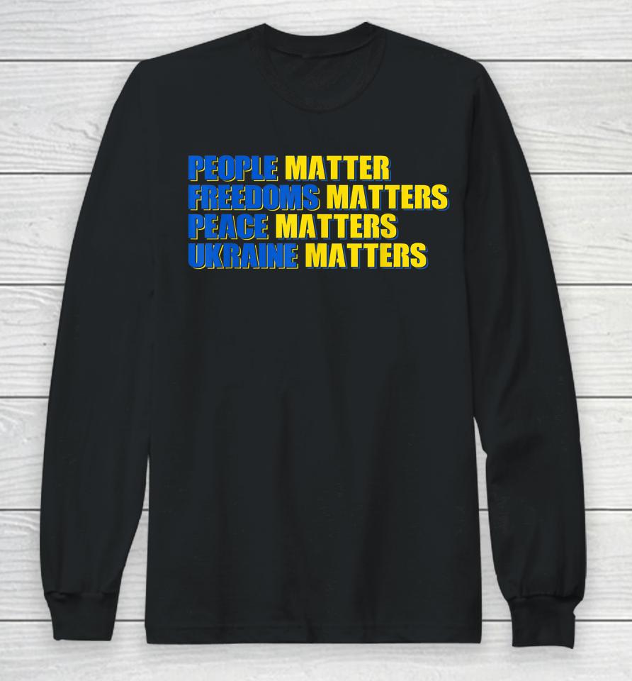 People Matter Freedoms Matters Peace Matters Ukraine Matters Long Sleeve T-Shirt