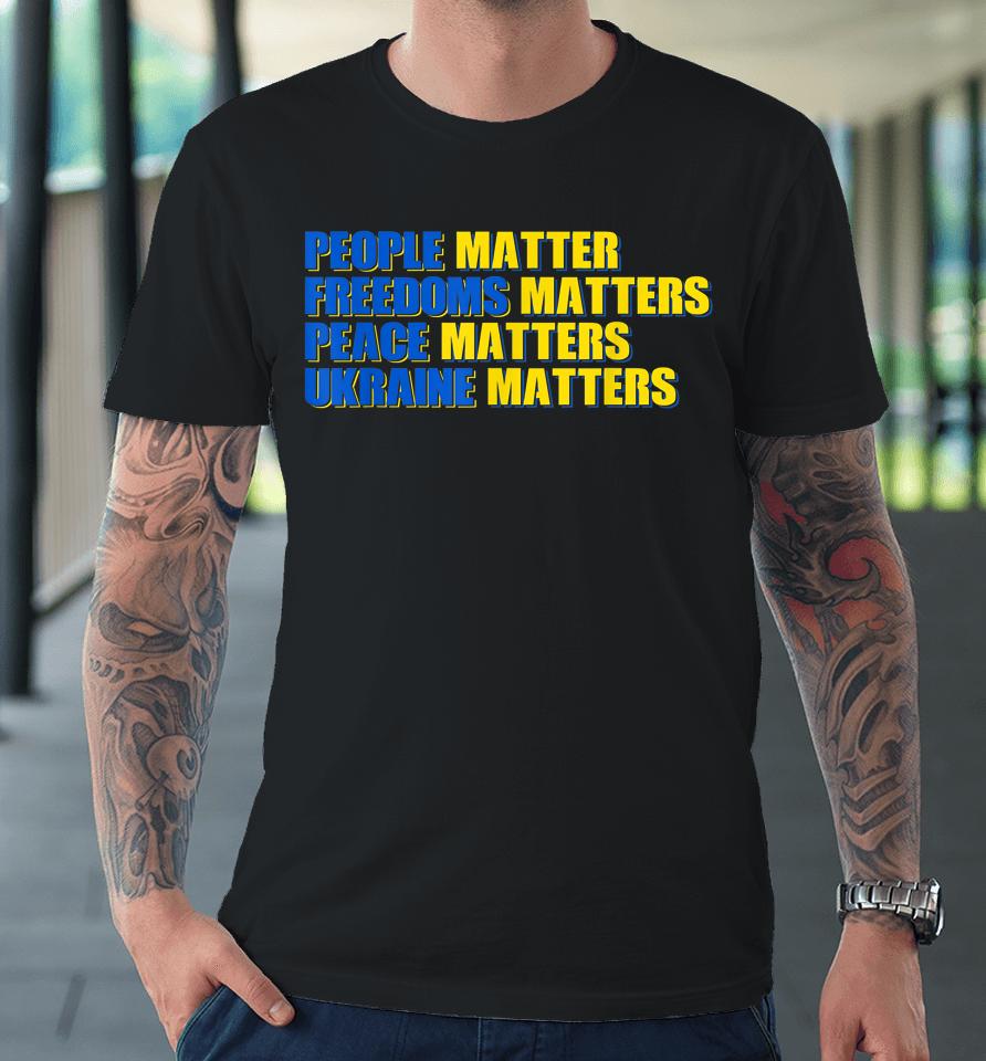 People Matter Freedoms Matters Peace Matters Ukraine Matters Premium T-Shirt