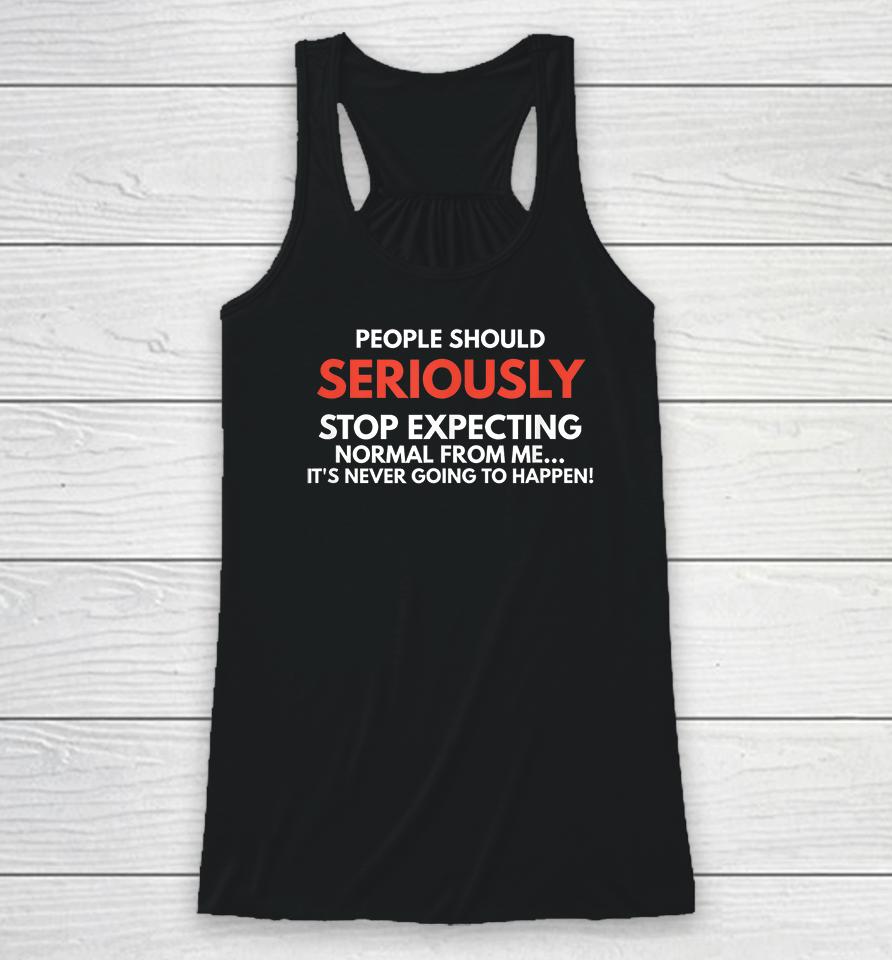 People Should Seriously Stop Expecting Normal From Me Racerback Tank