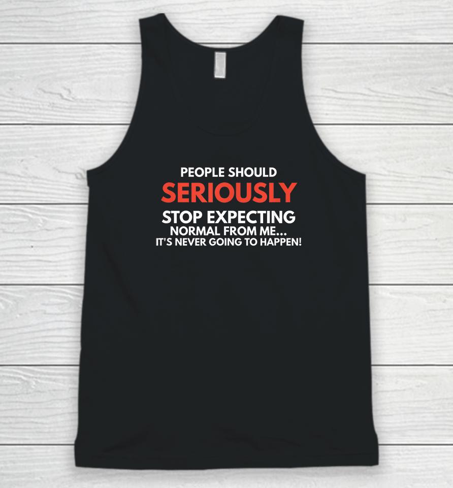 People Should Seriously Stop Expecting Normal From Me Unisex Tank Top