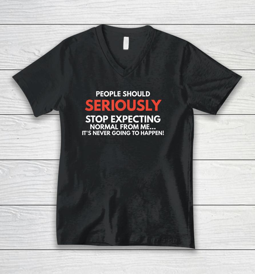 People Should Seriously Stop Expecting Normal From Me Unisex V-Neck T-Shirt