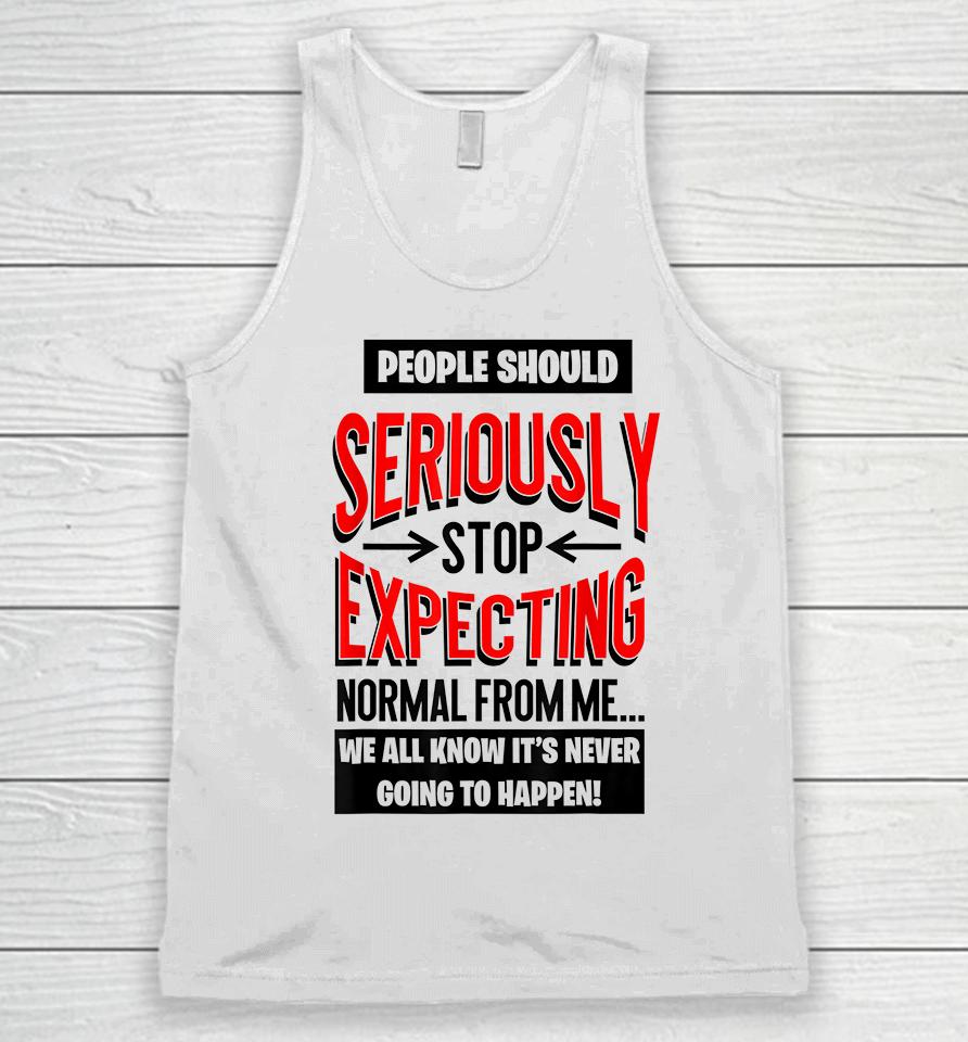 People Should Seriously Stop Expecting Normal From Me Unisex Tank Top