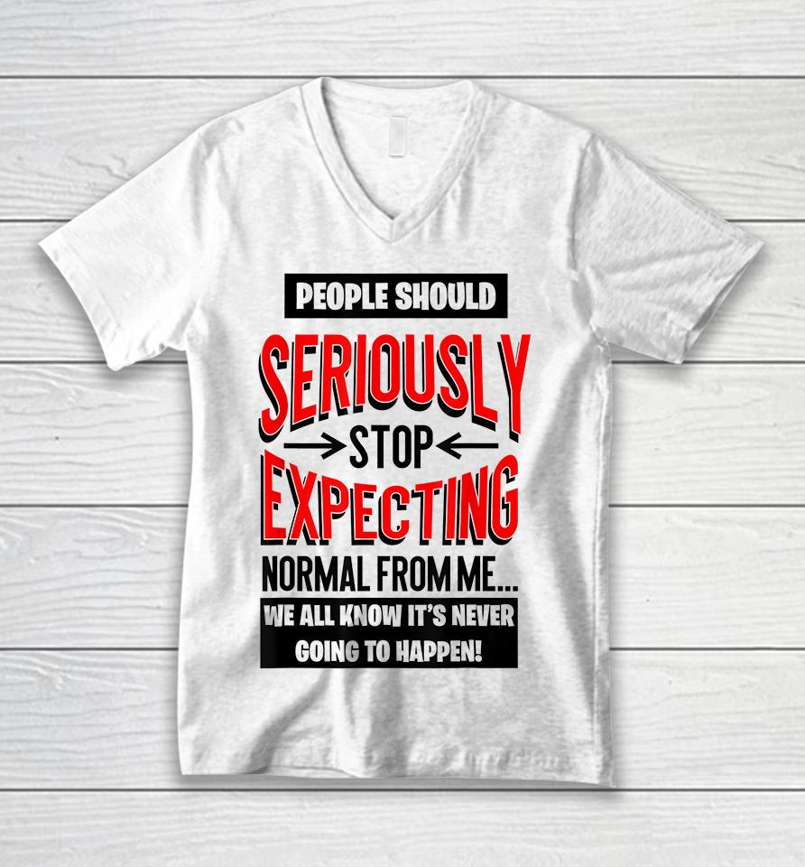 People Should Seriously Stop Expecting Normal From Me Unisex V-Neck T-Shirt