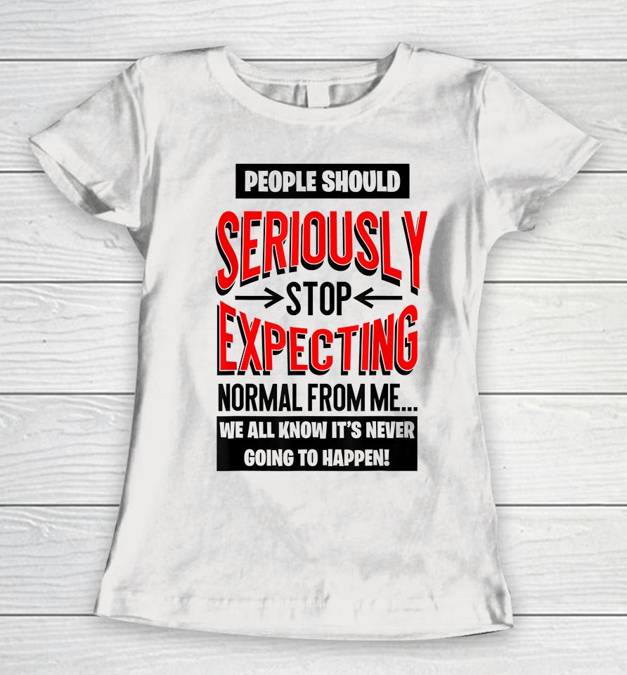 People Should Seriously Stop Expecting Normal From Me Women T-Shirt