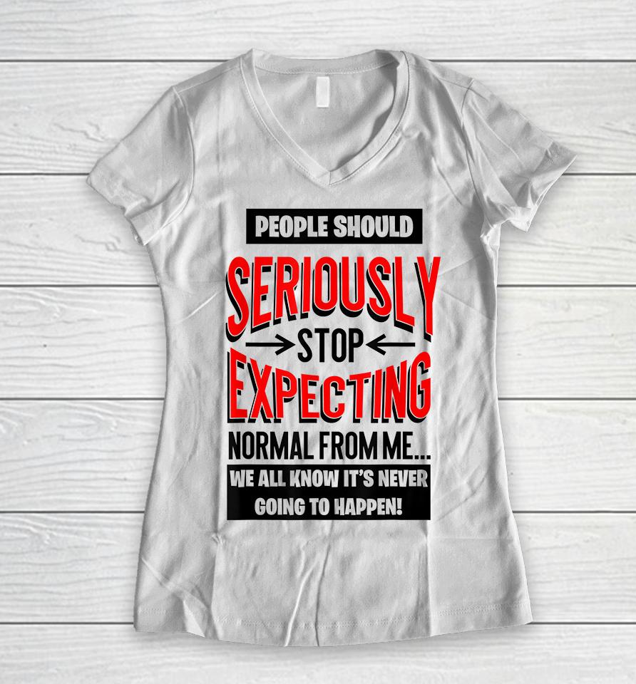 People Should Seriously Stop Expecting Normal From Me Women V-Neck T-Shirt