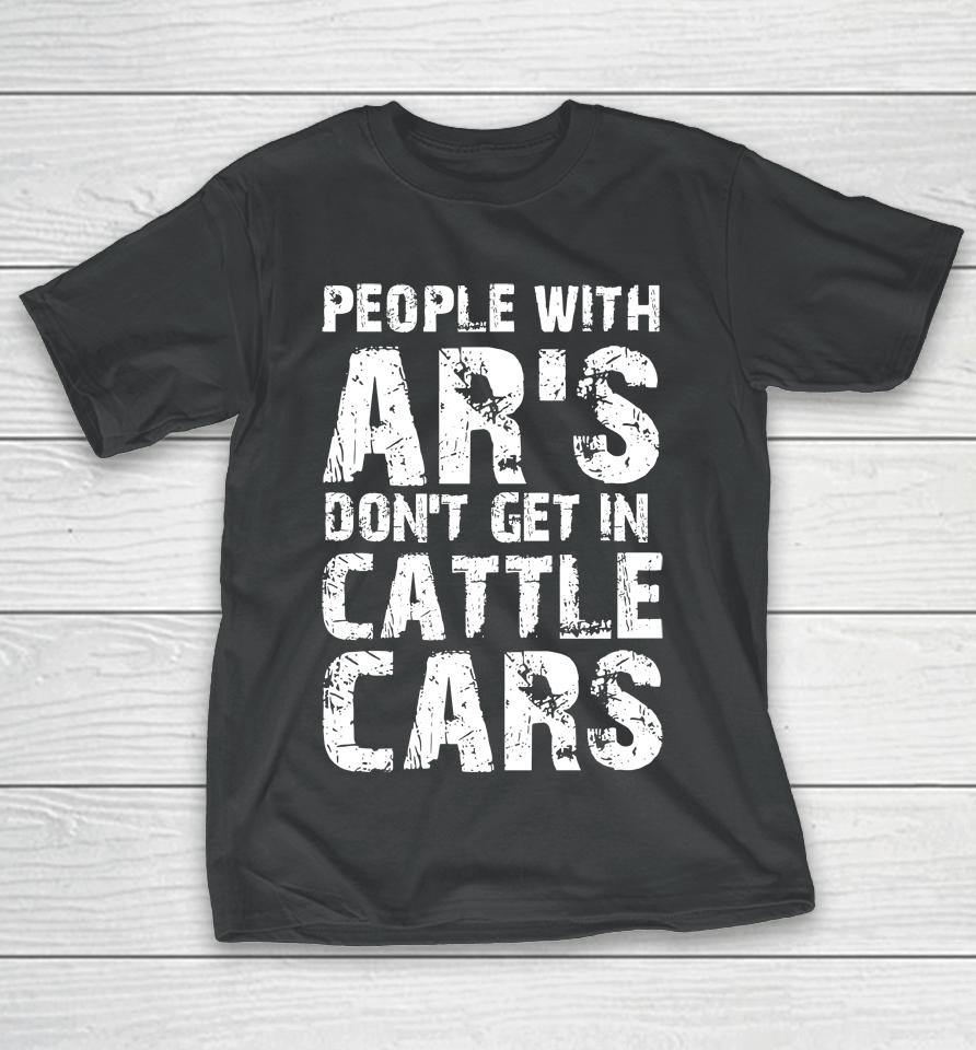 People With Ar's Don't Get In Cattle Cars T-Shirt
