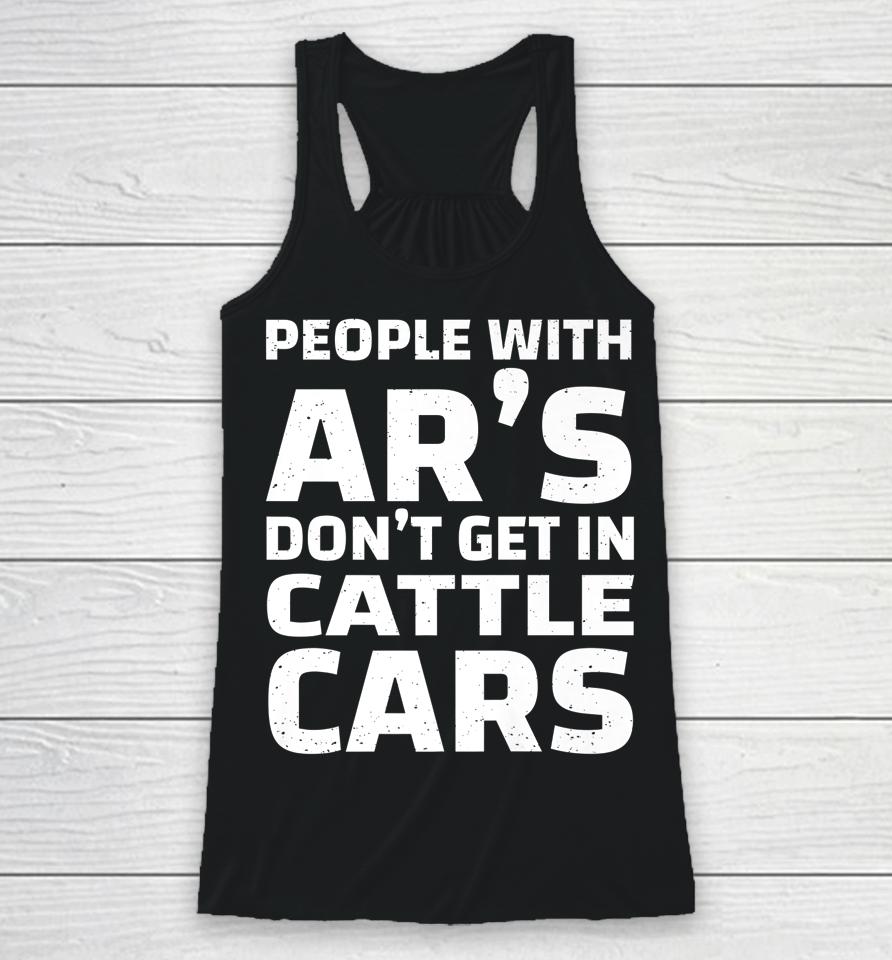 People With Ar's Don't Get In Cattle Cars Racerback Tank