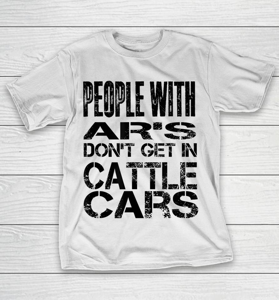 People With Ar's Don't Get In Cattle Cars T-Shirt
