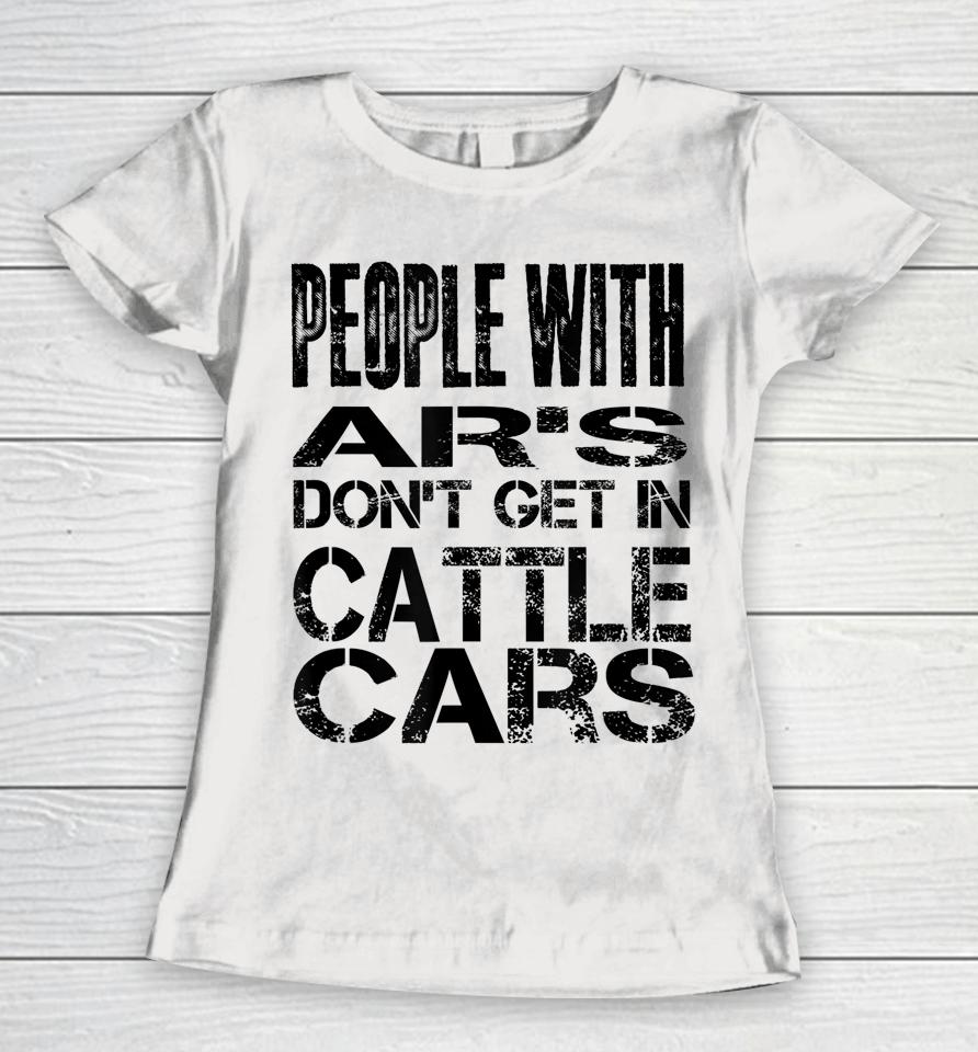 People With Ar's Don't Get In Cattle Cars Women T-Shirt