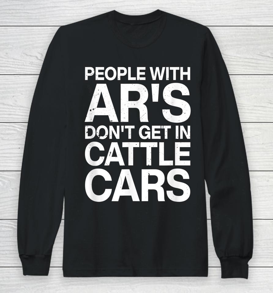 People With Ar's Don't Get In Cattle Cars Long Sleeve T-Shirt