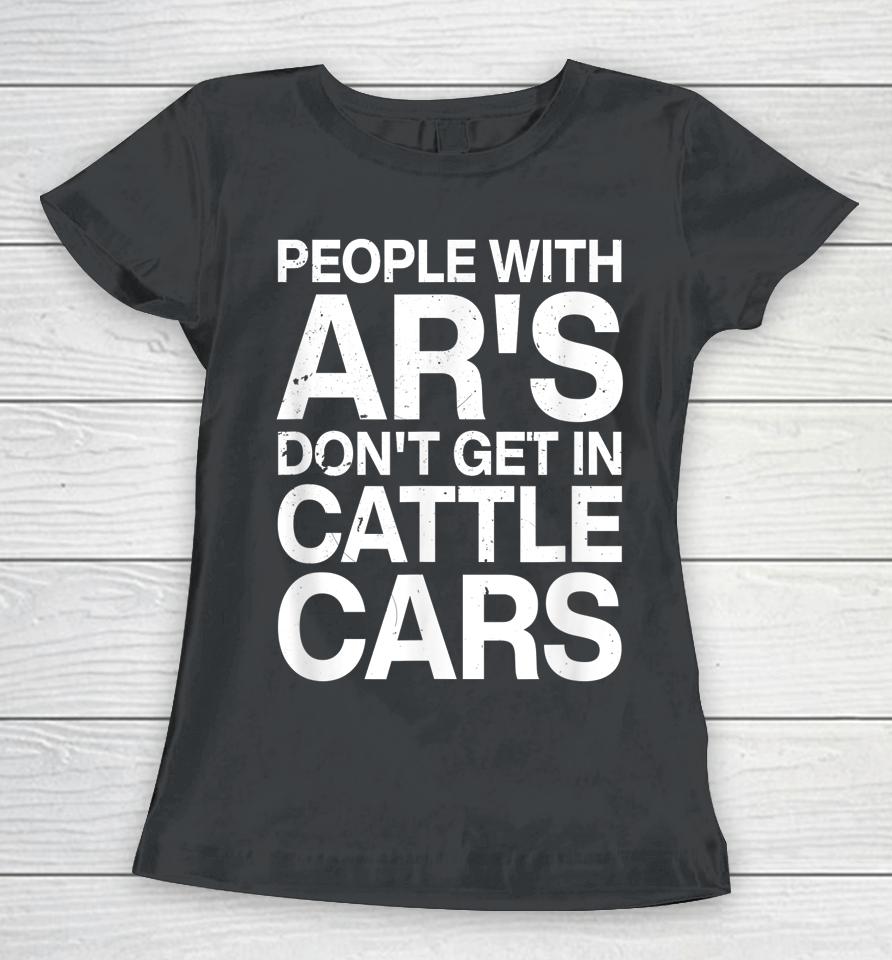 People With Ar's Don't Get In Cattle Cars Women T-Shirt