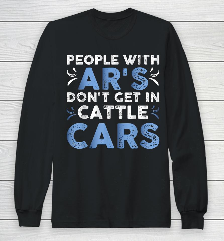 People With Ar's Don't Get In Cattle Cars Long Sleeve T-Shirt