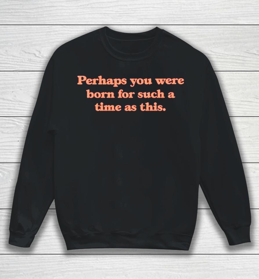 Perhaps You Were Born For Such A Time As This Sweatshirt