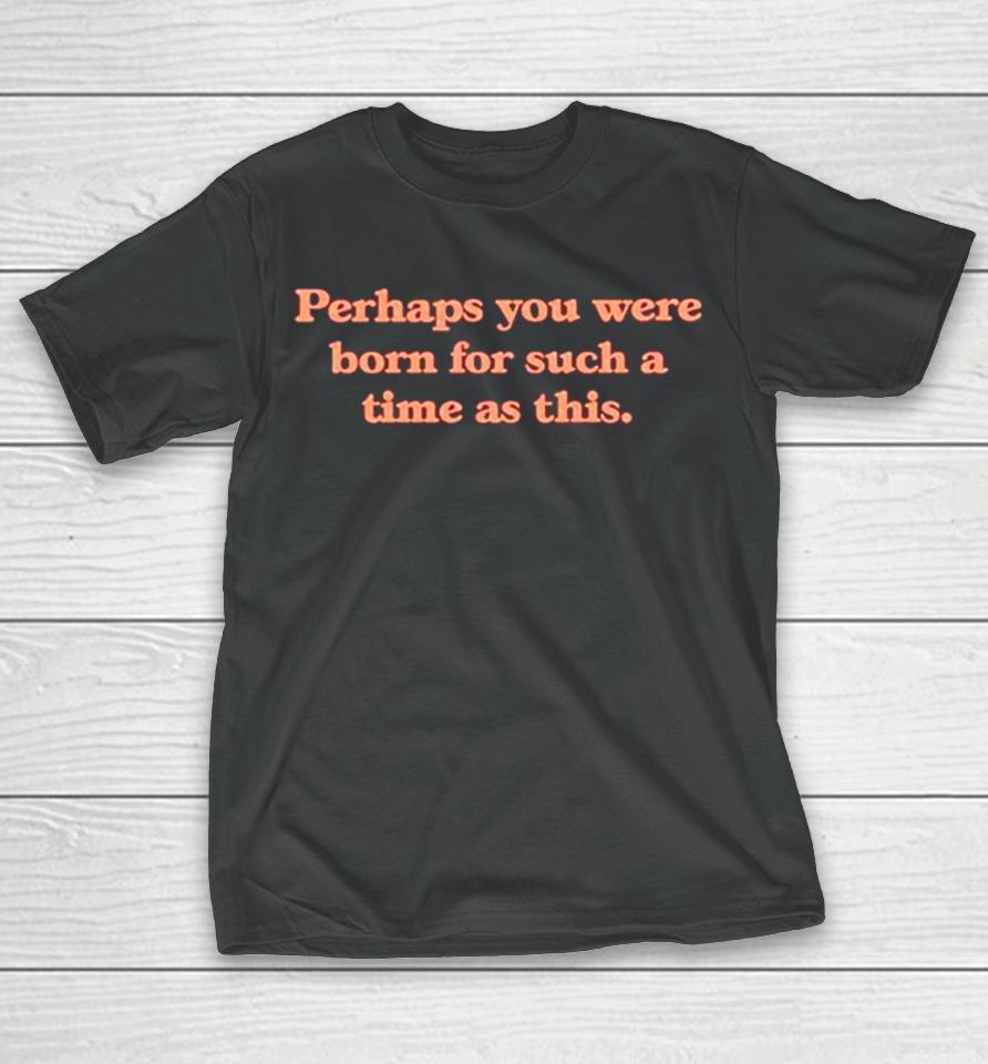 Perhaps You Were Born For Such A Time As This T-Shirt