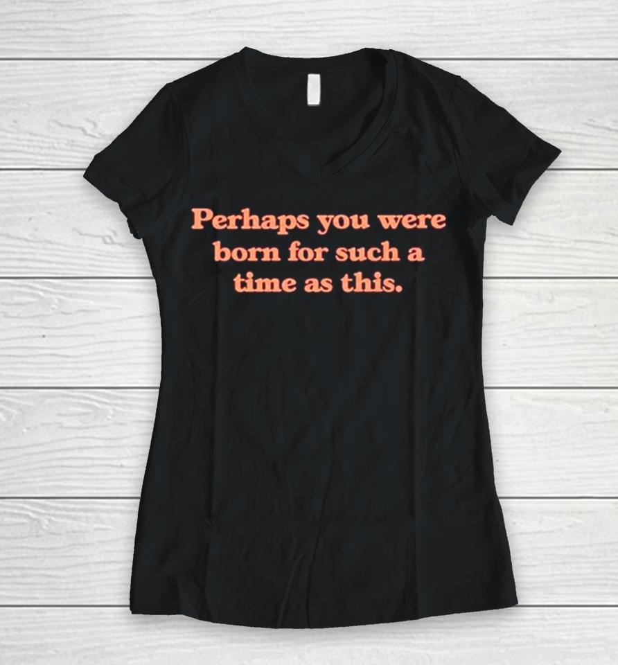 Perhaps You Were Born For Such A Time As This Women V-Neck T-Shirt
