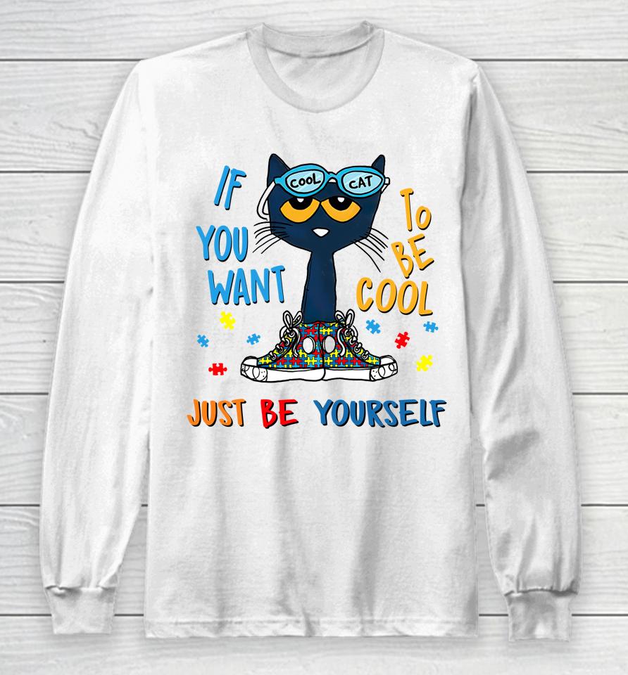 Pete The Cat T-Shirt If You Want To Be Cool Just Be Yourself Cat Autism Warrior Long Sleeve T-Shirt