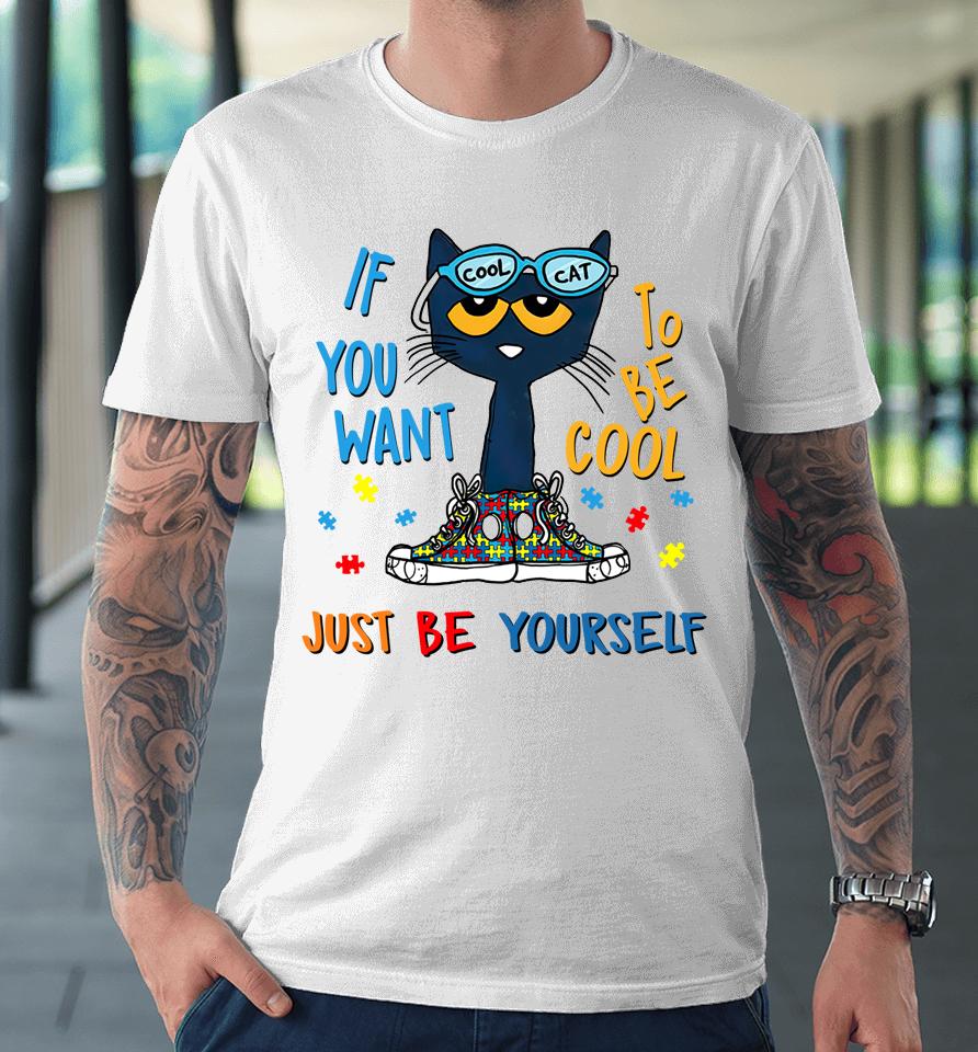 Pete The Cat T-Shirt If You Want To Be Cool Just Be Yourself Cat Autism Warrior Premium T-Shirt
