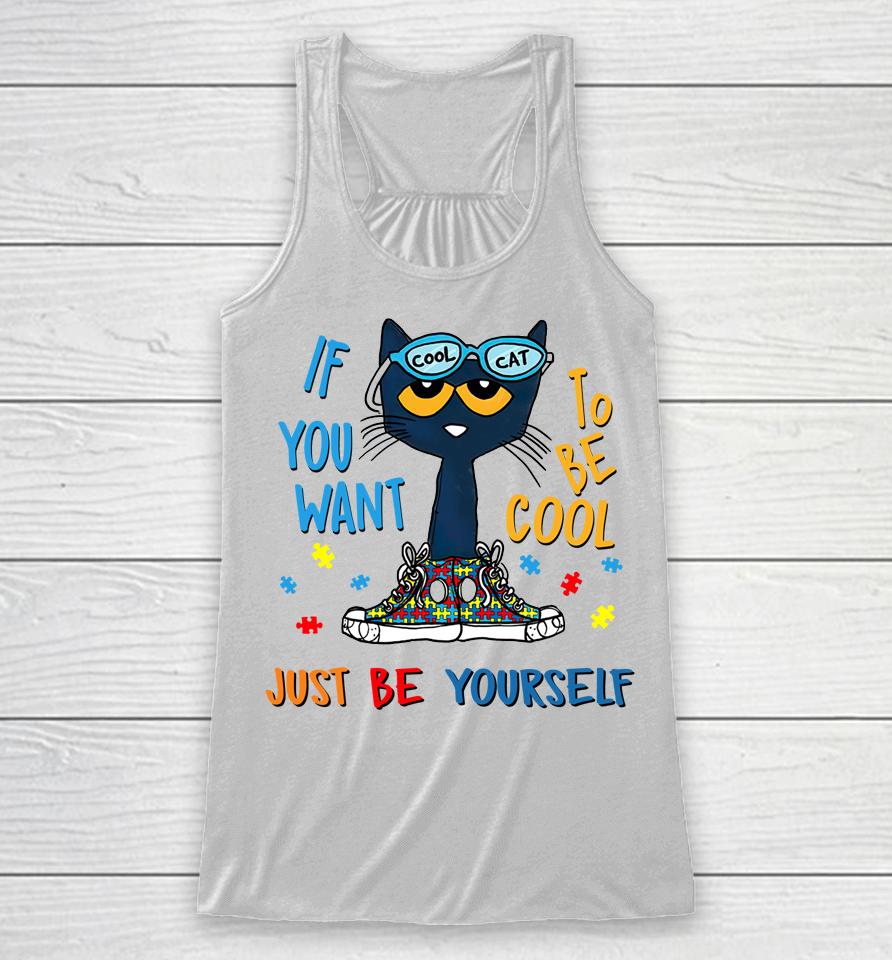 Pete The Cat T-Shirt If You Want To Be Cool Just Be Yourself Cat Autism Warrior Racerback Tank