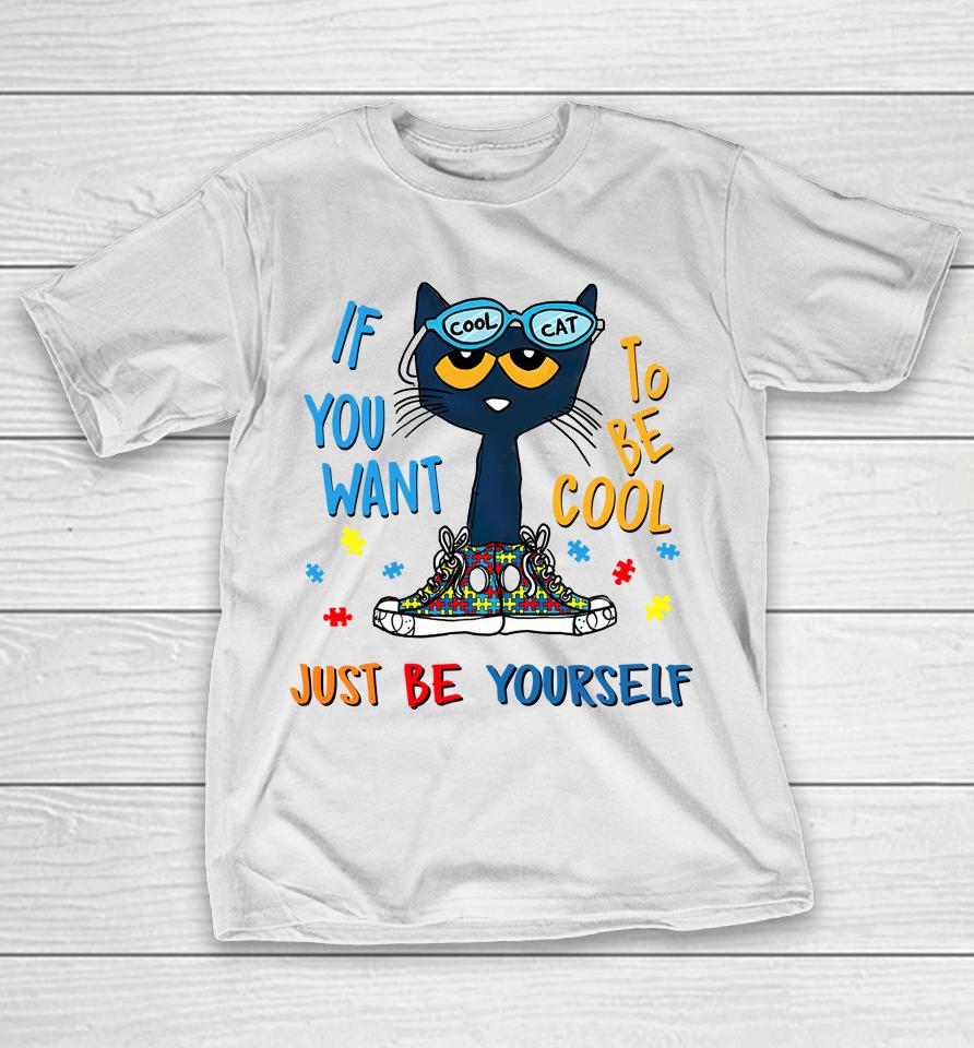Pete The Cat T-Shirt If You Want To Be Cool Just Be Yourself Cat Autism Warrior T-Shirt