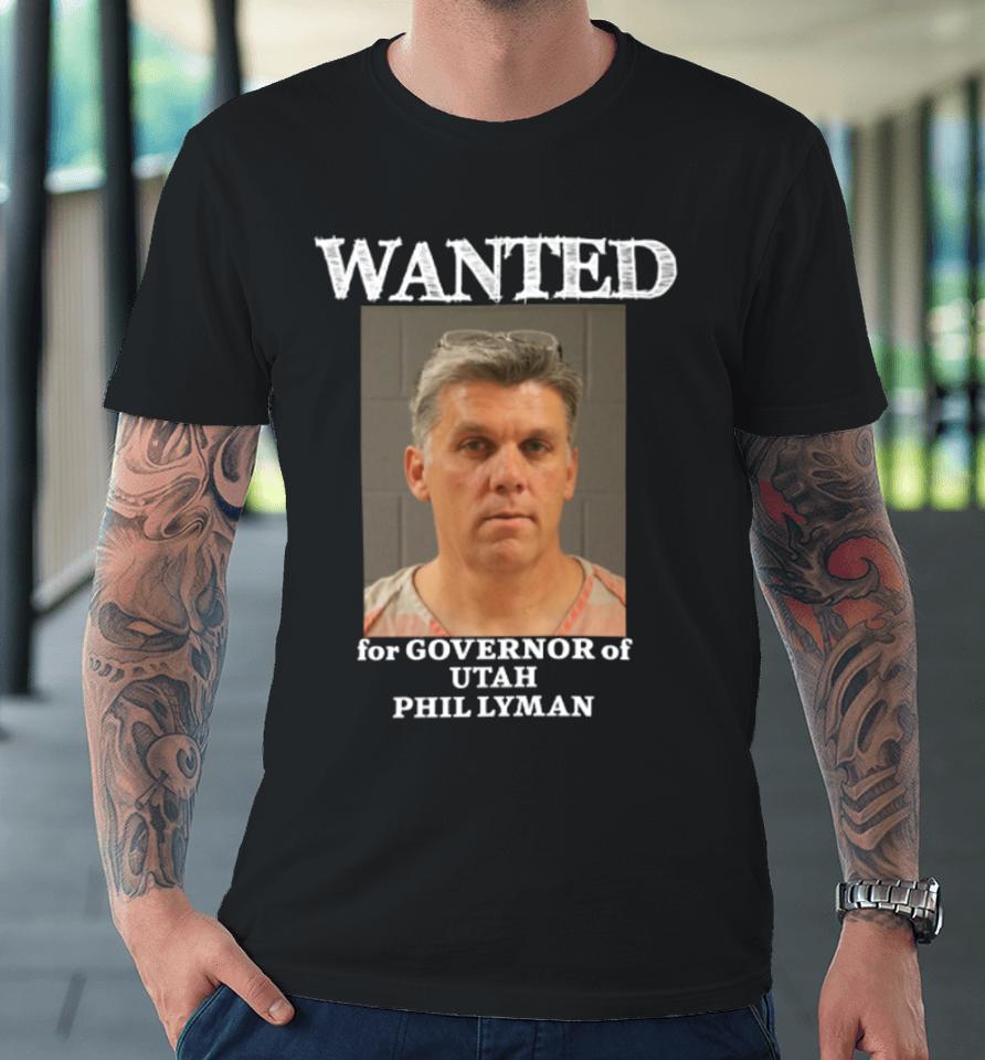 Phil Lyman For Governor Wanted For Governor Of Utah Phil Lyman Premium T-Shirt