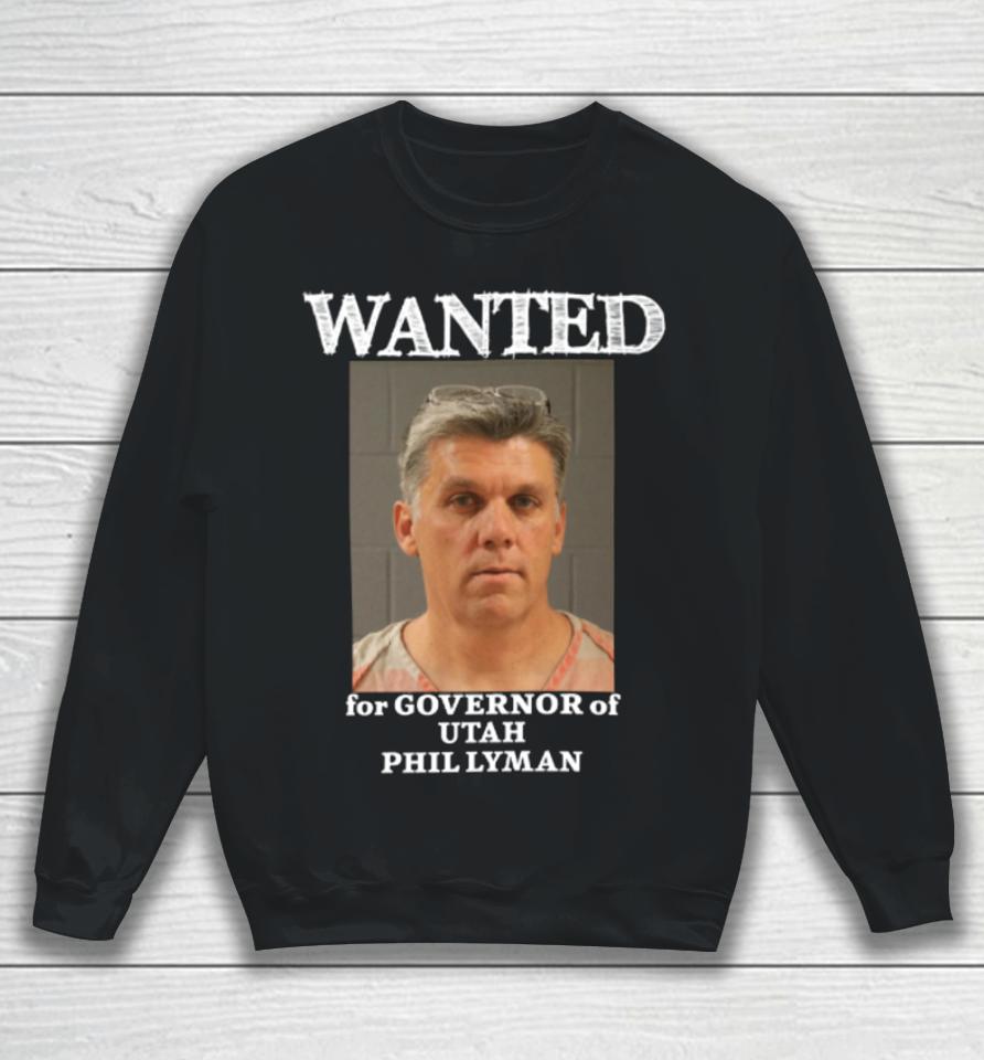 Phil Lyman For Governor Wanted For Governor Of Utah Phil Lyman Sweatshirt