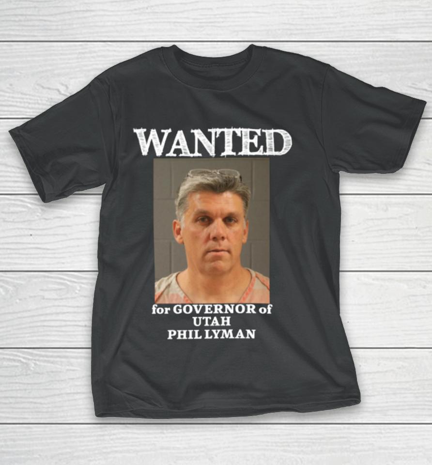 Phil Lyman For Governor Wanted For Governor Of Utah Phil Lyman T-Shirt