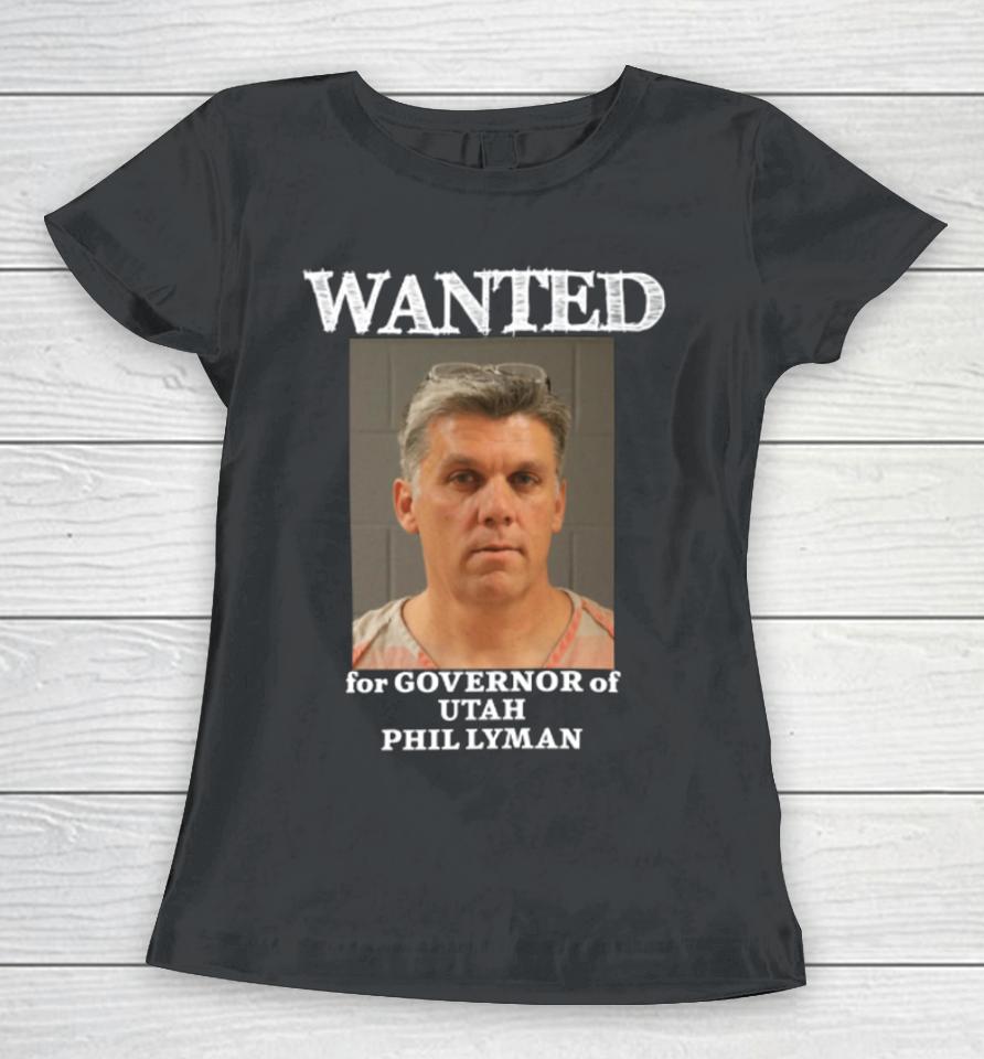 Phil Lyman For Governor Wanted For Governor Of Utah Phil Lyman Women T-Shirt