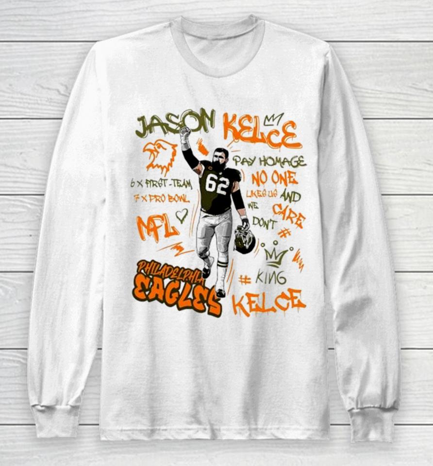 Philadelphia Eagles King Jason Kelce 62 Legend Pay Homage No One Like Us And We Don’t Care 6X First Team 7X Pro Bowl Nfl Long Sleeve T-Shirt