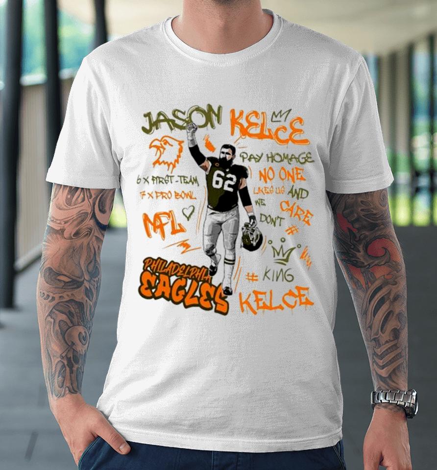 Philadelphia Eagles King Jason Kelce 62 Legend Pay Homage No One Like Us And We Don’t Care 6X First Team 7X Pro Bowl Nfl Premium T-Shirt
