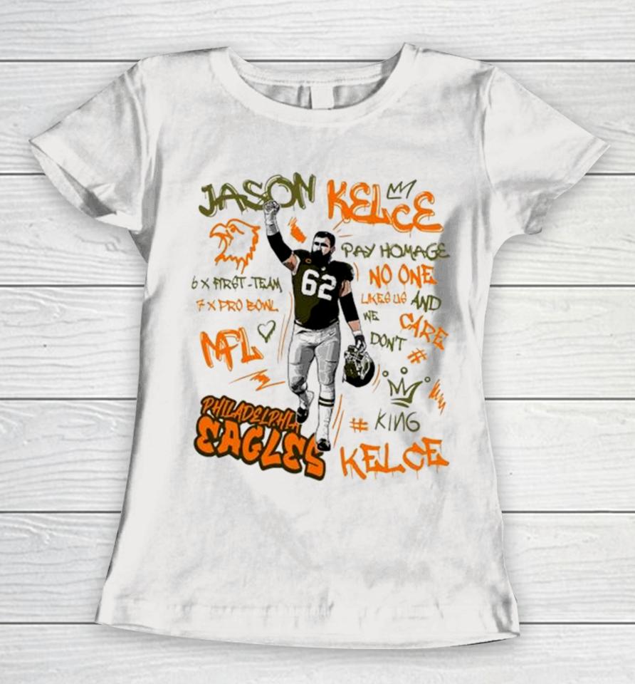 Philadelphia Eagles King Jason Kelce 62 Legend Pay Homage No One Like Us And We Don’t Care 6X First Team 7X Pro Bowl Nfl Women T-Shirt