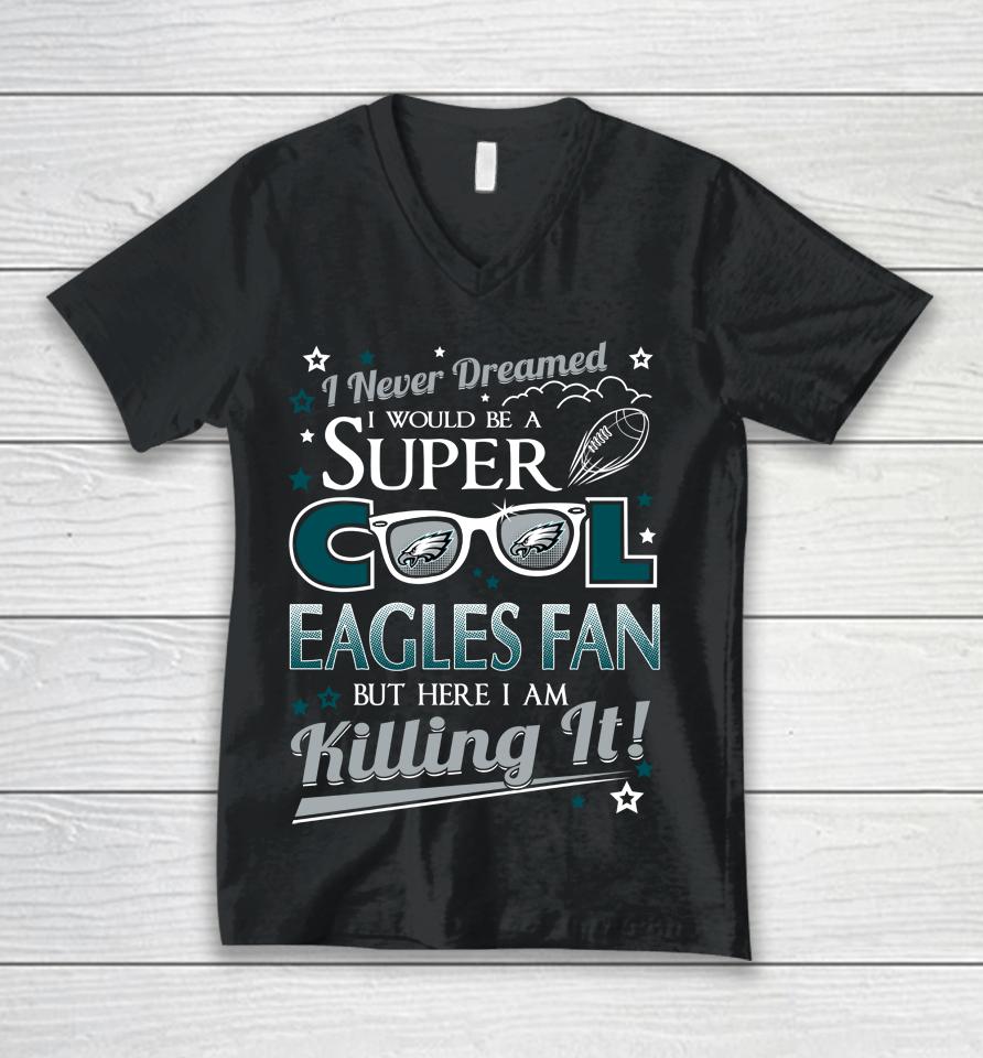 Philadelphia Eagles Nfl Football I Never Dreamed I Would Be Super Cool Fan Unisex V-Neck T-Shirt