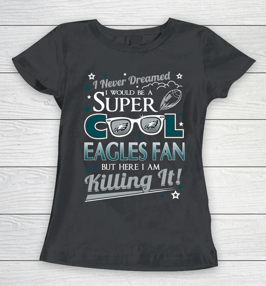 Philadelphia Eagles Nfl Football I Never Dreamed I Would Be Super Cool Fan Women T-Shirt